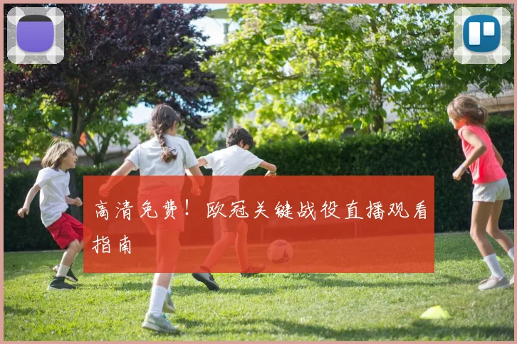 高清免费！欧冠关键战役直播观看指南