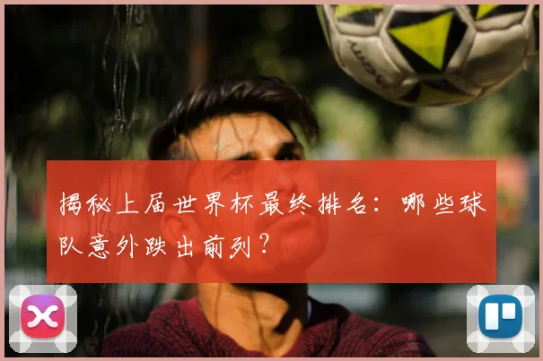 揭秘上届世界杯最终排名：哪些球队意外跌出前列？