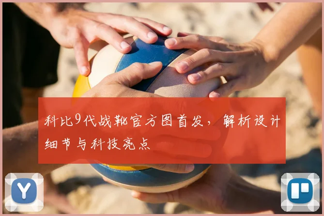 科比9代战靴官方图首发，解析设计细节与科技亮点