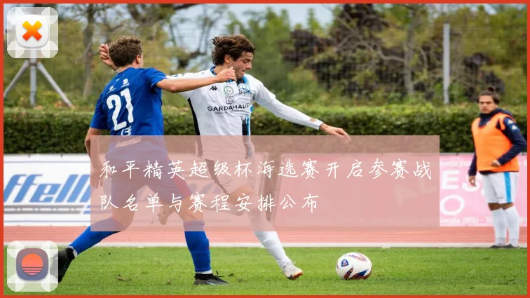 和平精英超级杯海选赛开启参赛战队名单与赛程安排公布