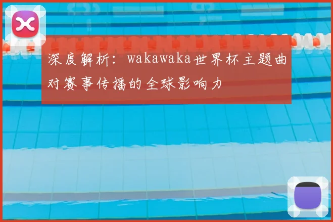 深度解析：wakawaka世界杯主题曲对赛事传播的全球影响力