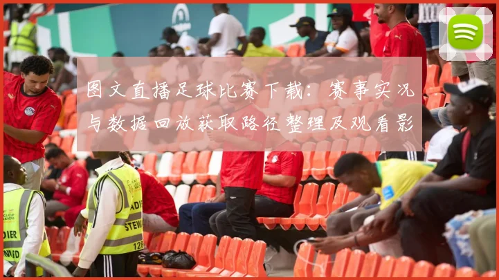 图文直播足球比赛下载：赛事实况与数据回放获取路径整理及观看影响