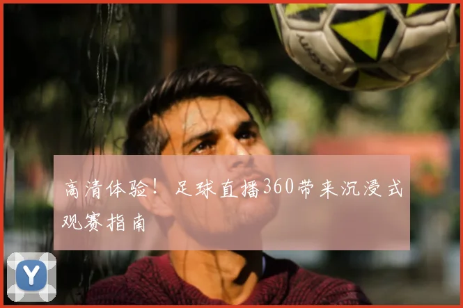 高清体验！足球直播360带来沉浸式观赛指南