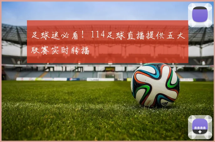 足球迷必看！114足球直播提供五大联赛实时转播