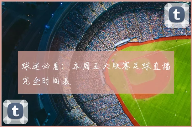 球迷必看：本周五大联赛足球直播完全时间表