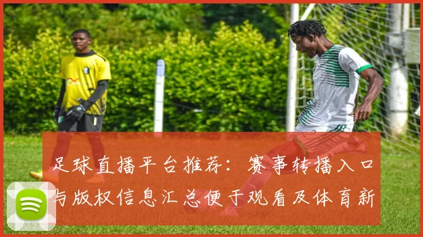 足球直播平台推荐：赛事转播入口与版权信息汇总便于观看及体育新闻解读