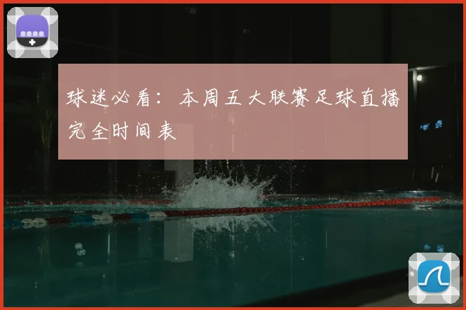 球迷必看：本周五大联赛足球直播完全时间表